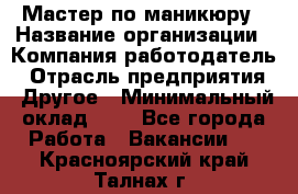 Мастер по маникюру › Название организации ­ Компания-работодатель › Отрасль предприятия ­ Другое › Минимальный оклад ­ 1 - Все города Работа » Вакансии   . Красноярский край,Талнах г.